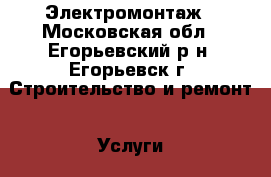 Электромонтаж - Московская обл., Егорьевский р-н, Егорьевск г. Строительство и ремонт » Услуги   